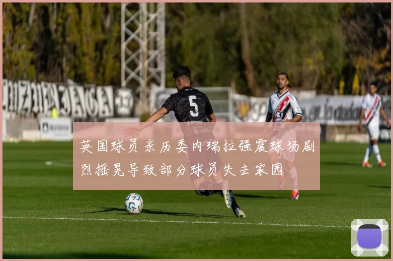 英国球员亲历委内瑞拉强震球场剧烈摇晃导致部分球员失去家园