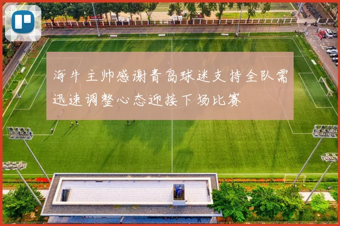 海牛主帅感谢青岛球迷支持全队需迅速调整心态迎接下场比赛