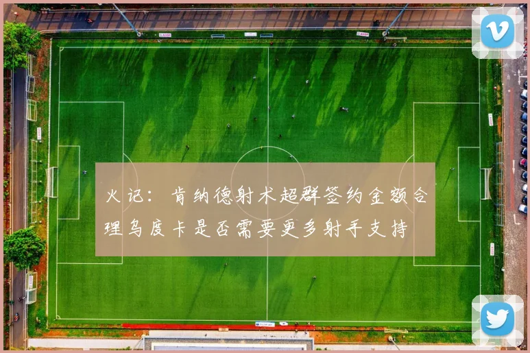 火记：肯纳德射术超群签约金额合理乌度卡是否需要更多射手支持