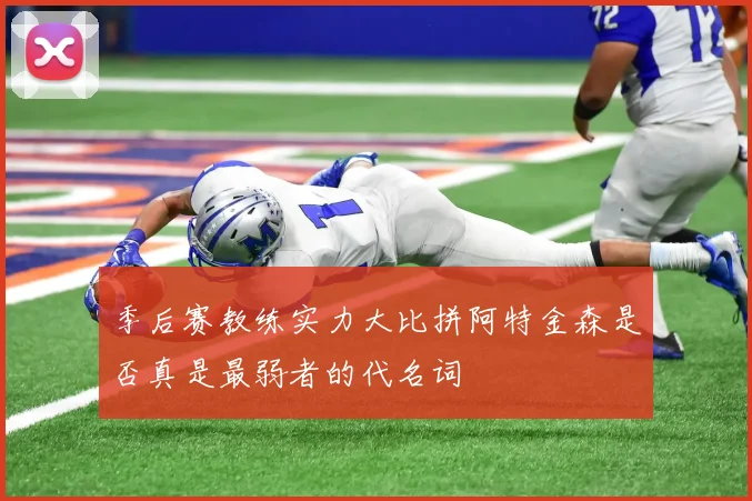 季后赛教练实力大比拼阿特金森是否真是最弱者的代名词