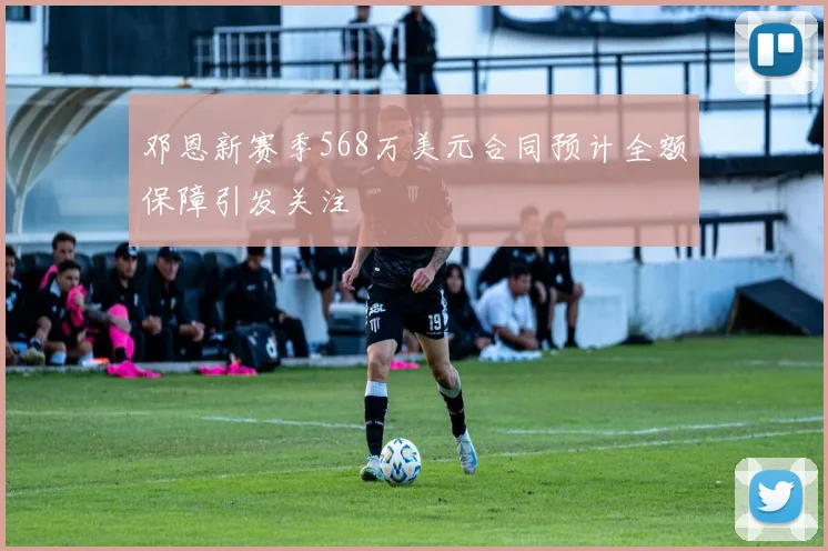 邓恩新赛季568万美元合同预计全额保障引发关注