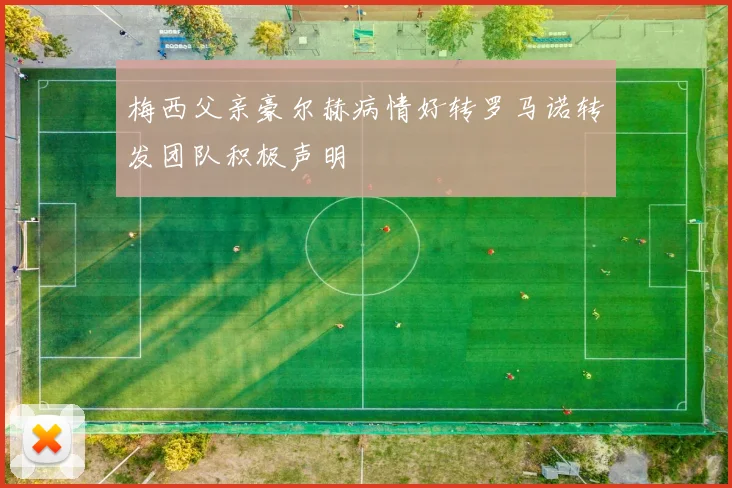 梅西父亲豪尔赫病情好转罗马诺转发团队积极声明